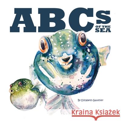 ABCs of the Sea: An underwater journey through the alphabet. Elizabeth Gauthier 9781942314547 Frog Legs Ink