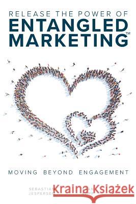 Release the Power of ENTANGLED MARKETING(TM): Moving Beyond Engagement Jespersen, Sebastian 9781942324034 Internationalist