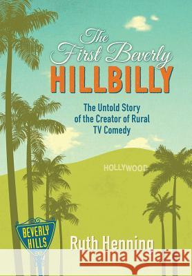 The First Beverly Hillbilly: The Untold Story of the Creator of Rural TV Comedy Ruth Henning Carol Henning 9781942337034