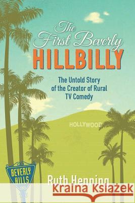 The First Beverly Hillbilly: The Untold Story of the Creator of Rural TV Comedy Ruth Henning Carol Henning 9781942337058