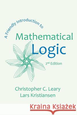 A Friendly Introduction to Mathematical Logic Christopher C. Leary Lars Kristiansen 9781942341079