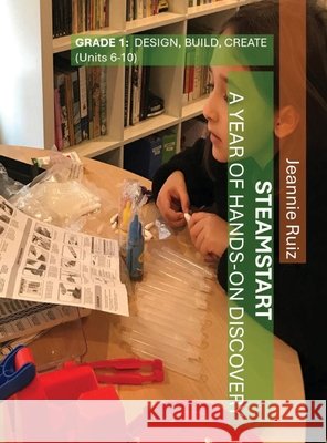 STEAMstart Grade 1 Units 6-10 Jeannie Ruiz Wayne S. Stripling Jeffery Thompson 9781942357322