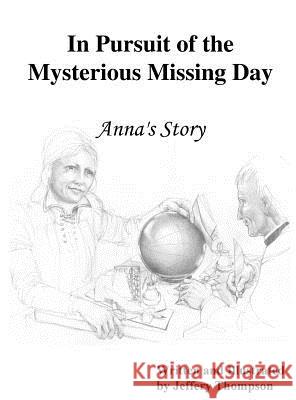 In Pursuit of the Mysterious Missing Day: Anna's Story Thompson, Jeffery L. 9781942357520 Ten80 Education