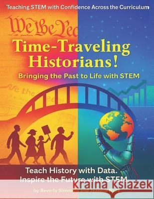 Time-Traveling Historians!: Bringing the Past to Life with STEM Jeannie Ruiz 'Beverly S. Simmons 9781942357926