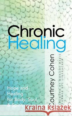 Chronic Healing: Hope and Healing for Body, Soul, & Spirit Courtney Cohen Steve Cohen Courtney Cohen 9781942362043 Now Found Publishing, LLC
