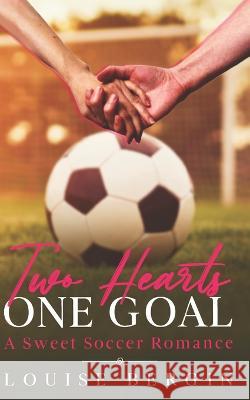 Two Hearts, One Goal: A Sweet Soccer Romance Louise Bergin 9781942373155