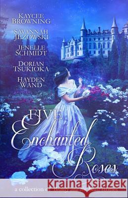 Five Enchanted Roses: A Collection of Beauty and the Beast Stories Kaycee Browning Savannah Jezowski Jenelle Schmidt 9781942379034 Rooglewood Press