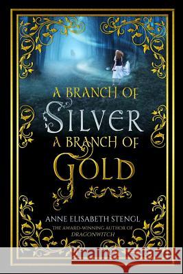 A Branch of Silver, a Branch of Gold Anne Elisabeth Stengl 9781942379119