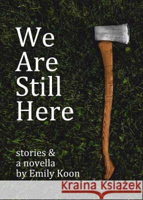 We Are Still Here: Stories & A Novella Emily Koon 9781942387145 Conium Press