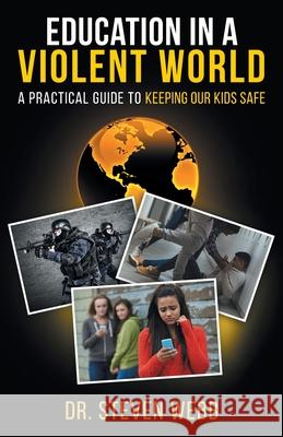 Education in a Violent World: A Practical Guide to Keeping Our Kids Safe Steven Webb 9781942389231 Prominent Books, LLC