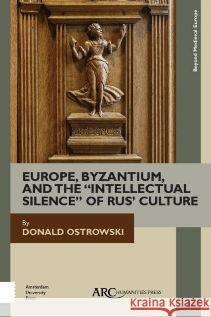 Europe, Byzantium, and the Intellectual Silence of Rus' Culture Ostrowski, Donald 9781942401506 ARC Humanities Press
