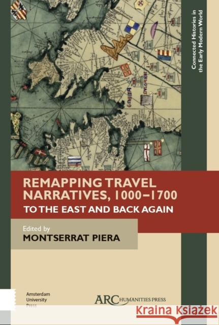 Remapping Travel Narratives, 1000-1700: To the East and Back Again Montserrat Piera 9781942401599 ARC Humanities Press