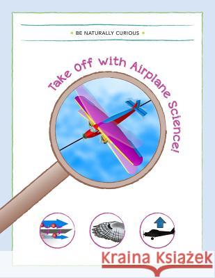 Take Off With Airplane Science! Be Naturally Curious 9781942403098 Be Naturally Curious