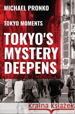 Tokyo's Mystery Deepens: Essays on Tokyo Michael Pronko 9781942410072