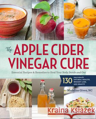 The Apple Cider Vinegar Cure: Essential Recipes & Remedies to Heal Your Body Inside and Out Sonoma Press 9781942411277 Sonoma Press