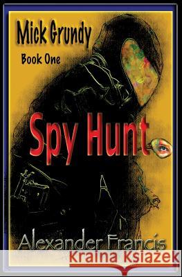 Spy Hunt: Mick Grundy Book 1 Alexander Francis 9781942420095 Arcus Verba