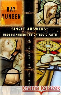 Simple Answers: Understanding the Catholic Faith (an evangelical primer) Yungen, Ray 9781942423119 Lighthouse Trails Publishing