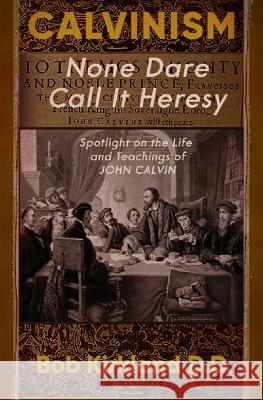 Calvinism: None Dare Call It Heresy Bob Kirkland D D 9781942423294 Lighthouse Trails Publishing