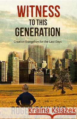 Witness To This Generation: Creation Evangelism for the Last Days Oakland, Roger 9781942423409