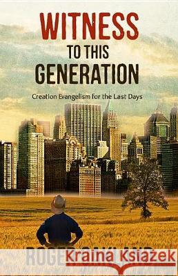 Witness To This Generation: Creation Evangelism for the Last Days Oakland, Roger 9781942423409 Lighthouse Trails Publishing