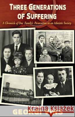 Three Generations of Suffering: A Chronicle of One Family's Persecution in an Atheistic Society Georgi Vins 9781942423591