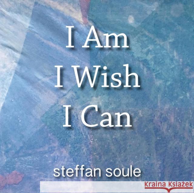 I Am I Wish I Can: Boost your Creativity to the Causative Level Soule, Steffan 9781942426004