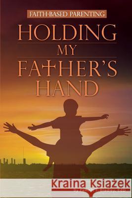 Holding My Father's Hand: Faith-Based Parenting Bradley J. Pamela 9781942451075