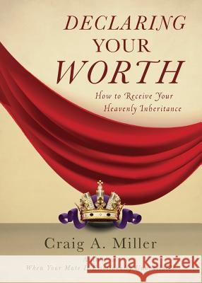 Declaring Your Worth: How to Receive Your Heavenly Inheritance Craig Miller 9781942451785