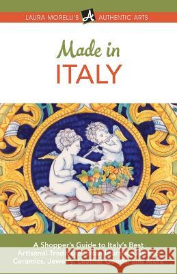 Made in Italy: A Shopper's Guide to Italy's Best Artisanal Traditions, from Murano Glass to Ceramics, Jewelry, Leather Goods, and More Laura Morelli 9781942467243 Authentic Arts Publishing