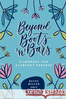 Beyond Boots 'n' Bars: A Journal for Clubfoot Parents Miller, Betsy 9781942480310 Thinking Ink Press