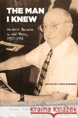 The Man I Knew: Herbert Barness in the Press, 1957 - 1998 Lynda Barness 9781942489498