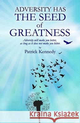 Adversity Has the Seed of Greatness: Adversity will make you better, as long as it does not make you bitter. Patrick Kennedy 9781942491101