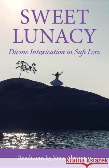 Sweet Lunacy: Divine Intoxication in Sufi Literature Vraje Abramian 9781942493570 Hohm Press