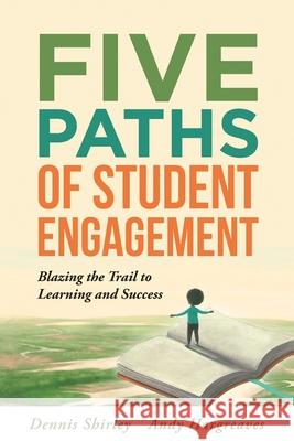 Five Paths of Student Engagement: Blazing the Trail to Learning and Success (Your Guide to Promoting Active Engagement in the Classroom and Improving Dennis Shirley Andy Hargreaves 9781942496687