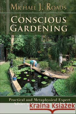 Conscious Gardening: Practical and Metaphysical Expert Advice to Grow Your Garden Organically Roads, Michael J. 9781942497059
