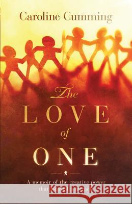 The Love of One: A Memoir of the Creative Power that Weaved a Miracle Cumming, Caroline 9781942497196