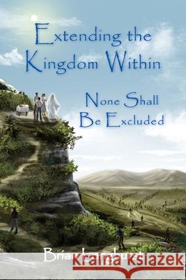 Extending the Kingdom Within: None Shall Be Excluded Brian Longhurst 9781942497509 Six Degrees Publishing Group, Inc