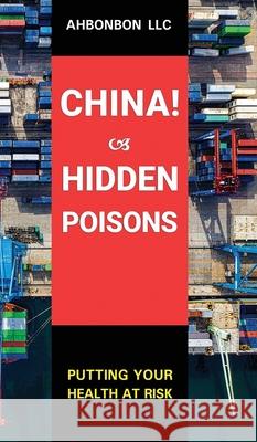 China! Hidden Poisons: Putting Your Health at Risk Ahbonbon LLC 9781942512059 Ahbonbon LLC