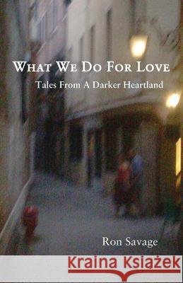 What We Do For Love: Tales From A Darker Heartland Savage, Ron 9781942515326