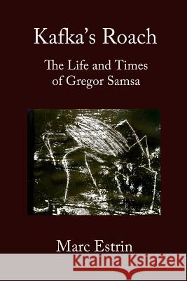 Kafka's Roach: The Life and Times of Gregor Samsa Marc Estrin 9781942515524 Fomite