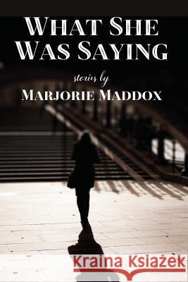 What She Was Saying: Stories Marjorie Maddox 9781942515685