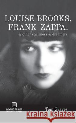 Louise Brooks, Frank Zappa, & Other Charmers & Dreamers Tom Graves 9781942531081 DeVault-Graves Agency