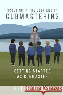 Cubmastering: Getting Started as Cubmaster Bethanne Kim 9781942533146 Pov Press LLC