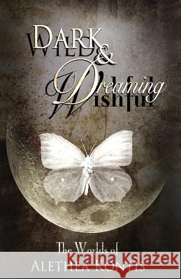 Wild and Wishful, Dark and Dreaming: The Worlds of Alethea Kontis Alethea Kontis 9781942541295 Alethea Kontis