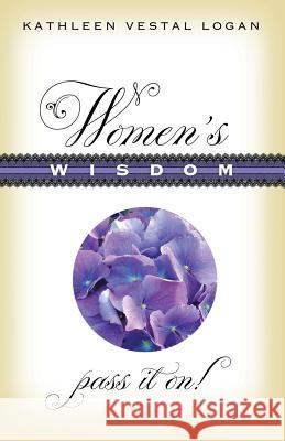 Women's Wisdom: Pass It On! Kathleen Vestal Logan 9781942545040 Second Blooming Books