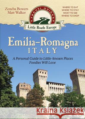 Emilia-Romagna, Italy: A Personal Guide to Little-known Places Foodies Will Love Bowers, Zeneba 9781942545194 Little Roads Publishing