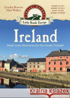 Ireland: Small-town Itineraries for the Foodie Traveler Walker, Matt 9781942545934 Little Roads Publishing