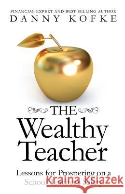 The Wealthy Teacher: Lessons for Prospering on a School Teacher's Salary Danny Kofke 9781942545941 Wyatt-MacKenzie Publishing