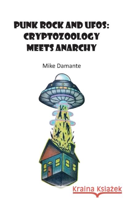 Punk Rock and UFOs: Cryptozoology Meets Anarchy Damante Mike, Cetina Alex 9781942549161 Enigma Books