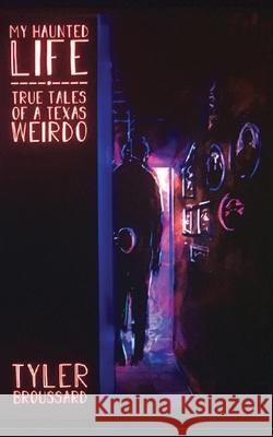 My Haunted Life: True Tales of a Texas Weirdo Tyler Broussard 9781942549550